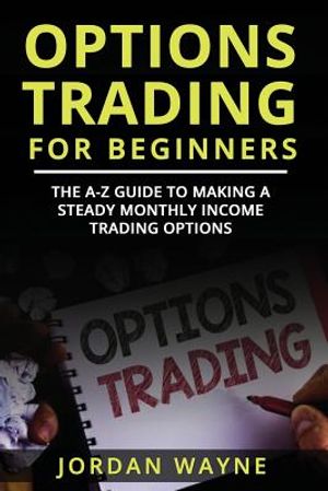 Options Trading for Beginners: The A-Z Guide to Making a Steady Monthly Income Trading Options! image number 0