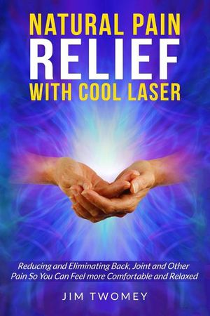 Natural Pain Relief with Cool Laser: Reducing and Eliminating Back, Joint and other Pain so You Can Feel more Comfortable and Relaxed image number 0