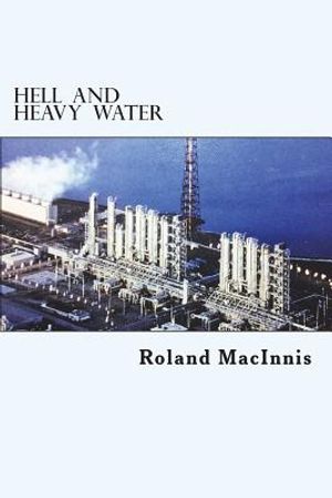 Hell and Heavy Water: A Glace Bay Heavy Water Plant Story image number 0