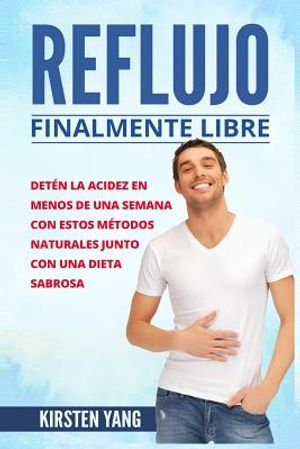 Reflujo: Finalmente Libre: Deten La Acidez Y Acido Excesivo En Menos de Una Semana Con Estos Metodos Naturales Junto Con Una Di image number 0