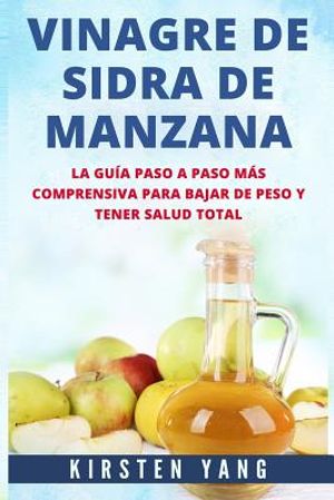 Vinagre de Sidra de Manzana: La Guia Paso a Paso Mas Comprensiva Para Bajar de Peso Y Tener Salud Total (Apple Cider Vinegar En Espa&ntilde;ol/ Apple Cide image number 0