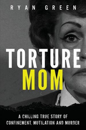 Torture Mom: A Chilling True Story of Confinement, Mutilation and Murder image number 0