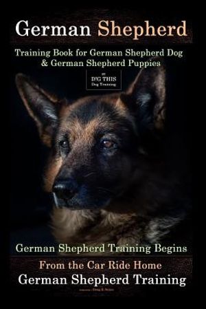 German Shepherd Training Book for German Shepherd Dog & German Shepherd Puppies By D!G THIS DOG Training: German Shepherd Training Begins From the Car image number 0