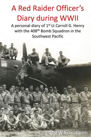 A Red Raider Officer's Diary during WWII: A personal diary of 1st Lt Carroll G. Henry with the 408th Bomb Squadron in the Southwest Pacific image number 0