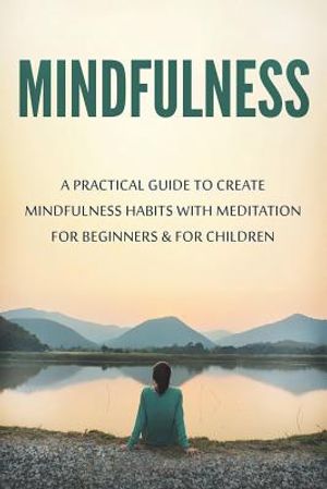 Mindfulness: A Practical Guide to Create Mindfulness Habits with Meditation for Beginners & for Children image number 0