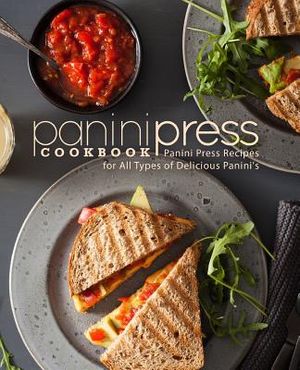 Panini Press Cookbook: Panini Press Recipes for All Types of Delicious Panini's image number 0