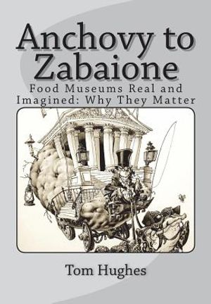 Anchovy to Zabaione: Food Museums Real and Imagined: Why They Matter image number 0