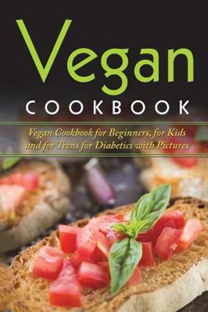 Vegan Cookbook: Vegan Cookbook For Beginners, For Kids And For Teens For Diabetics With Pictures image number 0