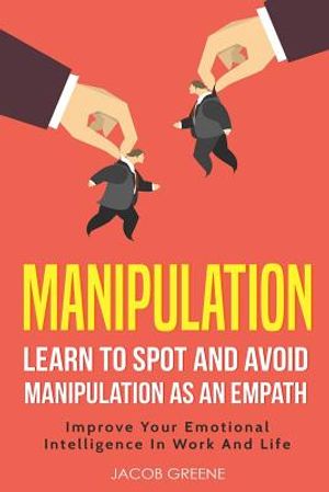Manipulation: Learn to Spot and Avoid Manipulation as an Empath Improve Your Emotional Intelligence in Work and Life image number 0