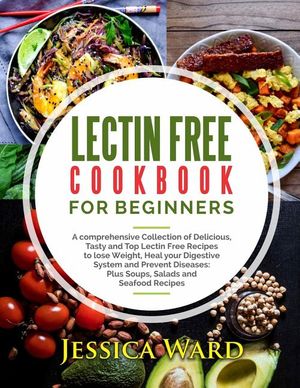 Lectin Free Cookbook For Beginners: A comprehensive Collection of Delicious, Tasty and Top Lectin Free Recipes to lose Weight, Heal your Digestive Sys image number 0