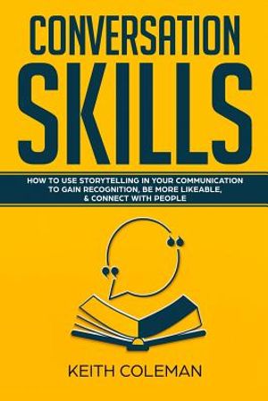 Conversation Skills: How to Use Storytelling in Your Communication to Gain Recognition, Be More Likeable, & Connect with People image number 0
