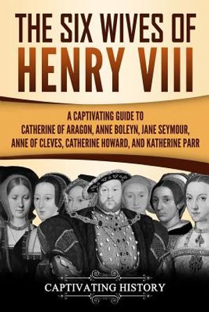 The Six Wives of Henry VIII: A Captivating Guide to Catherine of Aragon, Anne Boleyn, Jane Seymour, Anne of Cleves, Catherine Howard, and Katherine image number 0