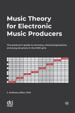Music Theory for Electronic Music Producers: The producer's guide to harmony, chord progressions, and song structure in the MIDI grid. image number 0