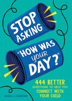 Stop Asking How Was Your Day?: 444 Better Questions to Help You Connect with Your Child image number 0