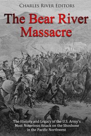 The Bear River Massacre: The History and Legacy of the U.S. Army's Most Notorious Attack on the Shoshone in the Pacific Northwest image number 0