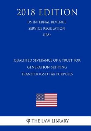 Qualified Severance of a Trust for Generation-Skipping Transfer (GST) Tax Purposes (US Internal Revenue Service Regulation) (IRS) (2018 Edition) image number 0
