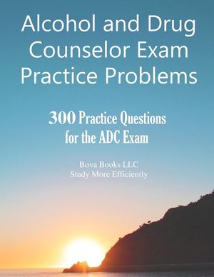 Alcohol and Drug Counselor Exam Practice Problems: 300 Practice Questions for the ADC Exam image number 0