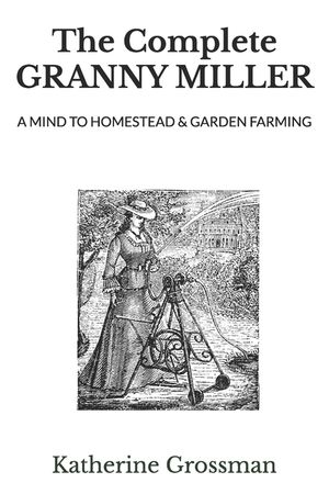 The Complete Granny Miller: A Mind To Homestead & Garden Farming image number 0