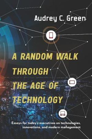 A Random Walk Through the Age of Technology: Essays for today's executives on technologies, innovations, and modern management image number 0