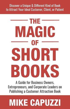 The Magic of Short Books: Discover a Unique & Different Kind of Book to Attract Your Ideal Customer image number 0