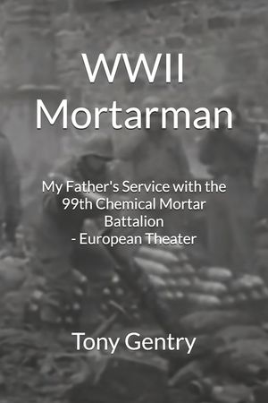 WWII Mortarman: My Father's Service with the 99th Chemical Mortar Battalion - European Theater image number 0