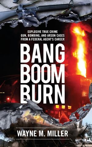 Bang Boom Burn: Explosive True Crime Gun, Bombing and Arson Cases from a Federal Agent's Career image number 0