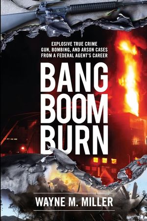 Bang Boom Burn: Explosive True Crime Gun, Bombing, and Arson Cases from a Federal Agent's Career image number 0