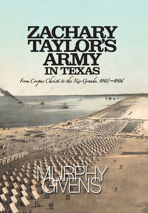 Zachary Taylor's Army in Texas: from Corpus Christi to the Rio Grande 1845 - 1846 image number 0