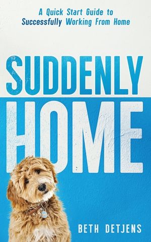 Suddenly Home: A Quick Start Guide to Successfully Working From Home image number 0