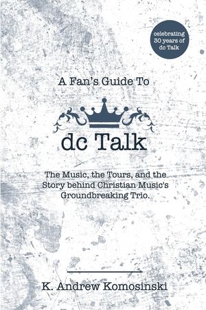A Fan's Guide to dc Talk: The Music, the Tours, and the Story behind Christian Music's Groundbreaking Trio image number 0