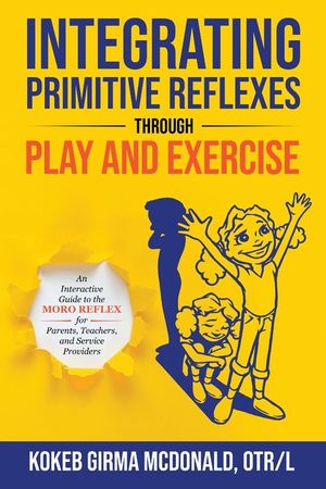 Integrating Primitive Reflexes Through Play and Exercise: An Interactive Guide to the Moro Reflex for Parents, Teachers, and Service Providers image number 0