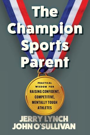 The Champion Sports Parent: Practical Wisdom for Raising Confident, Competitive, Mentally Tough Athletes image number 0