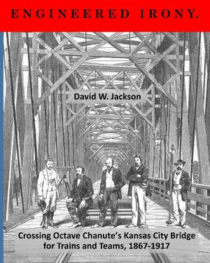 Engineered Irony: Crossing Octave Chanute's Kansas City Bridge for Trains and Teams, 1867-1917 image number 0