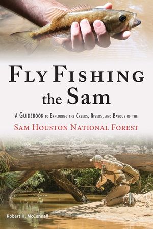 Fly Fishing the Sam: A Guidebook to Exploring the Creeks, Rivers, and Bayous of the Sam Houston National Forest image number 0
