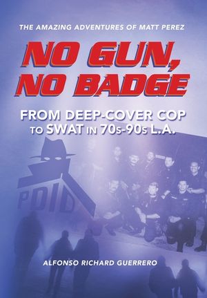 No Gun, No Badge: The Amazing Adventures of Matt Perez: From Deep-Cover Cop to SWAT in 70s-90s L.A. image number 0