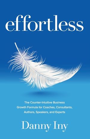 Effortless: The Counter-Intuitive Business Growth Formula for Coaches, Consultants, Authors, Speakers, and Experts image number 0