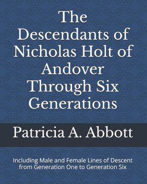 The Descendants of Nicholas Holt of Andover Through Six Generations: Including Male and Female Lines of Descent from Generation One to Generation Six image number 0