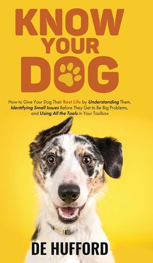 Know Your Dog: How to Give Your Dog Their Best Life by Understanding Them, Identifying Small Issues Before They Get to Be Big Problem image number 0