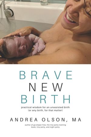 Brave New Birth: Practical wisdom for an unassisted birth (or any birth, for that matter) image number 0