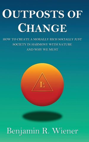 Outposts of Change: How To Create A Morally Rich Socially Just Society In Harmony With Nature And Why We Must image number 0
