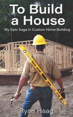 To Build A House: My surprisingly epic saga in custom home building image number 0