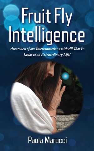 Fruit Fly Intelligence: Awareness of our Interconnections with All That Is Leads to an Extraordinary Life! image number 0