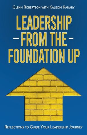 Leadership from the Foundation Up: Reflections to Guide Your Leadership Journey image number 0