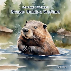 Beaver Builds a Wetland: Beaver Builds a Wetland: Woodland of Wonders Series: A young beaver uses its skills to create a dam that transforms a image number 0