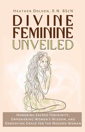 Divine Feminine Unveiled: Honoring Sacred Femininity, Empowering Women's Wisdom, and Embodying Grace for the Modern Woman image number 0
