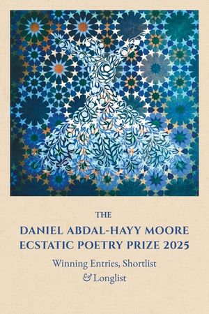 The Daniel Abdal-Hayy Moore Ecstatic Poetry Prize 2025: Winning Entries, Shortlist & Longlist image number 0