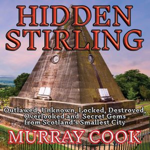 Hidden Stirling: Outlawed, Unknown, Locked, Destroyed, Overlooked and Secret Gems from Scotland's Smallest City image number 0
