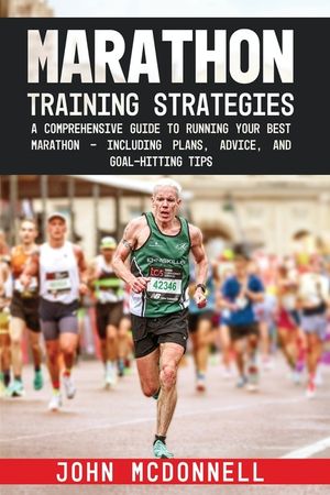 Marathon Training Strategies: A Comprehensive Guide to Running Your Best Marathon - Including Plans, Advice, and Goal-Hitting Tips image number 0