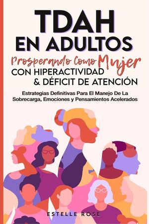 Tdah en Adultos: Prosperando como Mujer con Hiperactividad y D&eacute;ficit de Atenci&oacute;n. Estrategias Definitivas para el Manejo de la Sobrecarga, Emociones y image number 0
