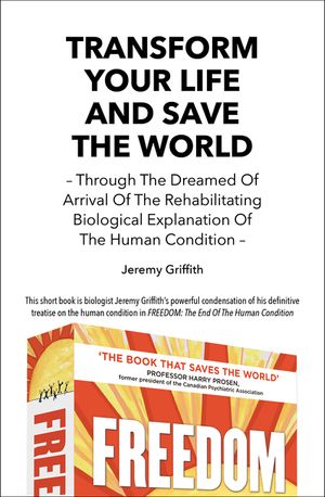 Transform Your Life and Save the World 2nd Edition: Through the Dreamed of Arrival of the Rehabilitating Biological Explanation of the Human Condition image number 0
